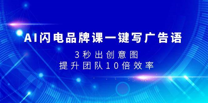 （7783期）AI闪电品牌课一键写广告语，3秒出创意图，提升团队10倍效率-蔚县浩瑞城网络工作室AIGC社区