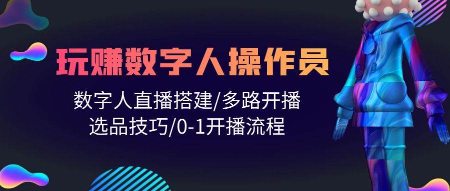 （10062期）人人都能玩赚数字人操作员 数字人直播搭建/多路开播/选品技巧/0-1开播流程-蔚县浩瑞城网络工作室AIGC社区