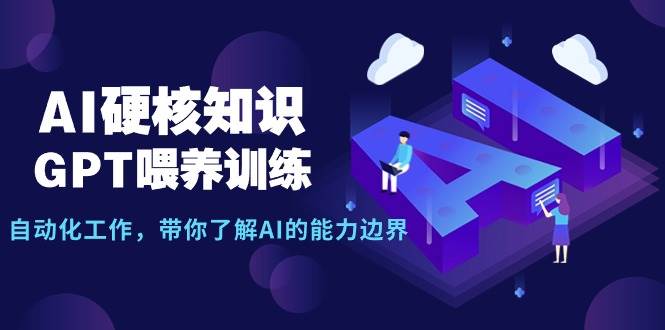 （9425期）AI硬核知识-GPT喂养训练，自动化工作，带你了解AI的能力边界（10节课）-蔚县浩瑞城网络工作室AIGC社区