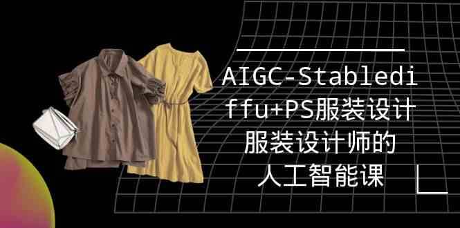 实战培训班：AIGC-Stablediffu+PS服装设计-服装设计师的人工智能课（16节）-蔚县浩瑞城网络工作室AIGC社区