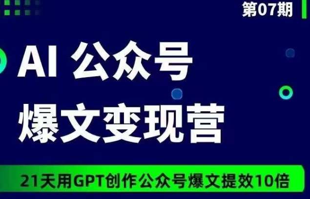 AI公众号爆文变现营07期，21天用GPT创作爆文提效10倍-蔚县浩瑞城网络工作室AIGC社区