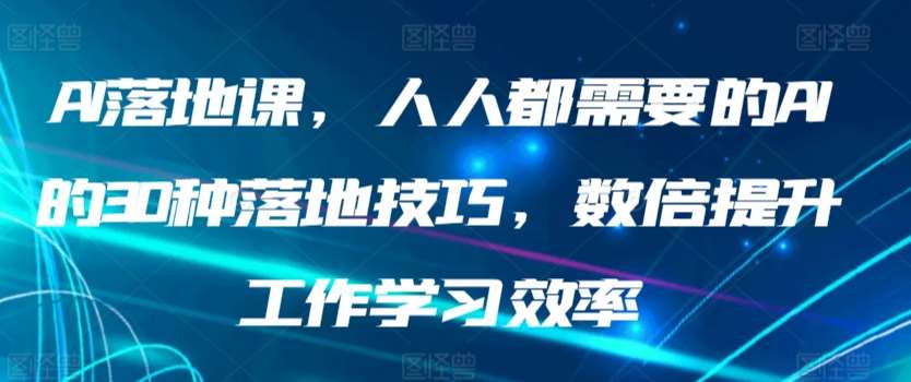 AI落地课，人人都需要的AI的30种落地技巧，数倍提升工作学习效率-蔚县浩瑞城网络工作室AIGC社区