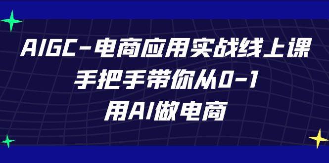 AIGC电商应用实战线上课，手把手带你从0-1，用AI做电商（更新39节课）-蔚县浩瑞城网络工作室AIGC社区