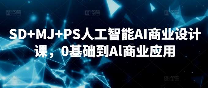 SD+MJ+PS人工智能AI商业设计课，0基础到Al商业应用-蔚县浩瑞城网络工作室AIGC社区
