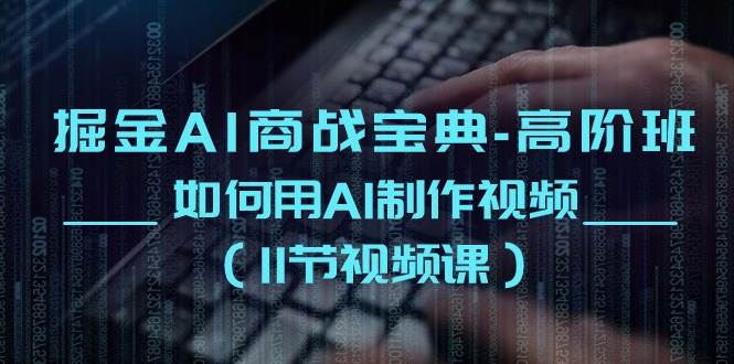 掘金AI商战宝典高阶班：如何用AI制作视频（11节视频课）-蔚县浩瑞城网络工作室AIGC社区