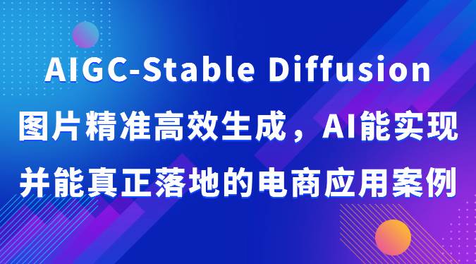 AIGC-Stable Diffusion图片精准高效生成，AI能实现并能真正落地的电商应用案例-蔚县浩瑞城网络工作室AIGC社区
