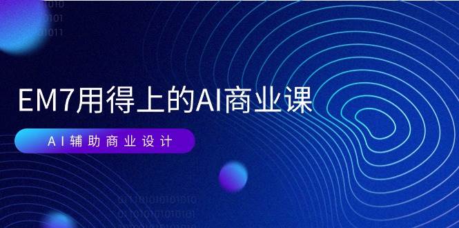 （11103期）EM7 用得上的 AI商业课网络课：AI辅助商业设计/0基础AI视频落地（37节）-蔚县浩瑞城网络工作室AIGC社区