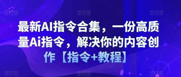 最新AI指令合集，一份高质量Ai指令，解决你的内容创作【指令+教程】-蔚县浩瑞城网络工作室AIGC社区