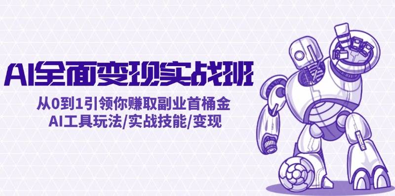 （12170期）AI全面变现实操班：从0到1引领你赚取副业首桶金 AI工具玩法/实战技能/变现-蔚县浩瑞城网络工作室AIGC社区