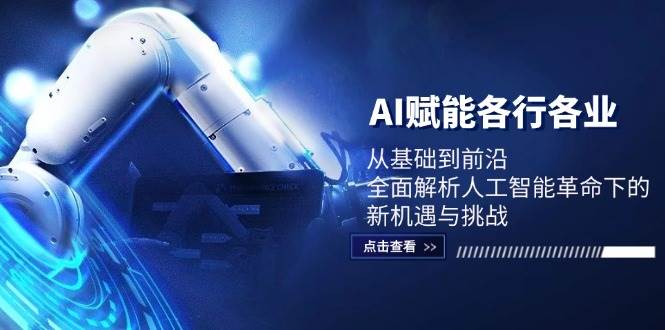 （12645期）AI赋能各行各业：从基础到前沿，全面解析人工智能革命下的新机遇与挑战-蔚县浩瑞城网络工作室AIGC社区