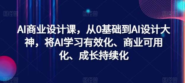 AI商业设计课，从0基础到AI设计大神，将AI学习有效化、商业可用化、成长持续化-蔚县浩瑞城网络工作室AIGC社区