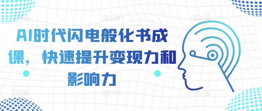 AI时代闪电般化书成课，快速提升变现力和影响力-蔚县浩瑞城网络工作室AIGC社区