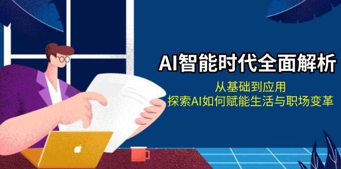 AI智能时代全面解析：从基础到应用，探索AI如何赋能生活与职场变革-蔚县浩瑞城网络工作室AIGC社区