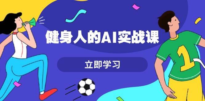 健身人的AI实战课，7天从0到1提升效率，快速入门AI，掌握爆款内容-蔚县浩瑞城网络工作室AIGC社区