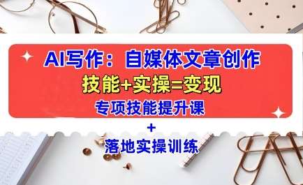 AI写作：自媒体文章创作全方位教学课，技能提升+实操训练-蔚县浩瑞城网络工作室AIGC社区