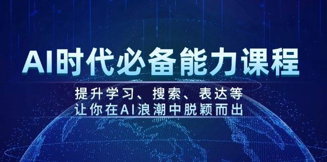 AI时代必备能力课程，提升学习、搜索、表达等，让你在AI浪潮中脱颖而出-蔚县浩瑞城网络工作室AIGC社区