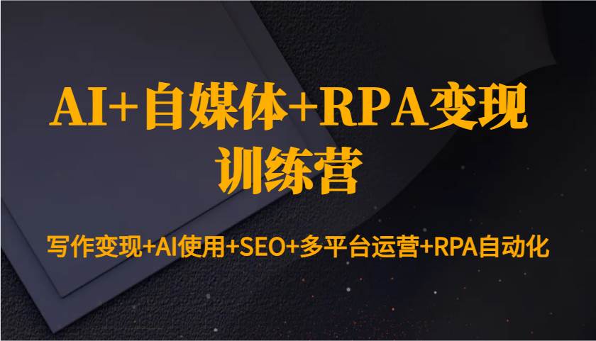 AI+自媒体+RPA变现训练营：写作变现+AI使用+SEO+多平台运营+RPA自动化-蔚县浩瑞城网络工作室AIGC社区