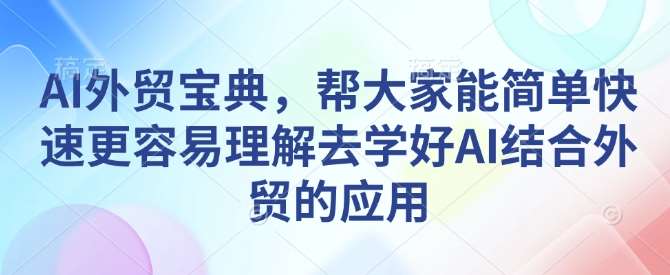 AI外贸宝典，帮大家能简单快速更容易理解去学好AI结合外贸的应用-蔚县浩瑞城网络工作室AIGC社区