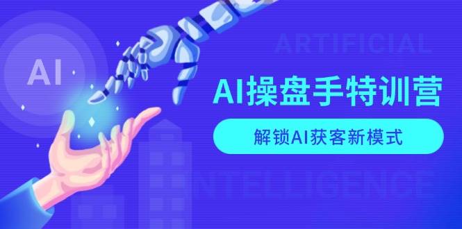 （13915期）AI-操盘手特训营，解锁AI获客新模式，全面掌握AI商业应用与提示词技巧-蔚县浩瑞城网络工作室AIGC社区