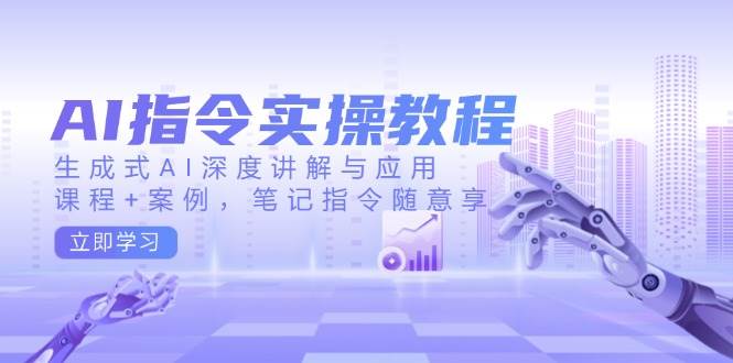 （14097期）AI指令实操教程，生成式AI深度讲解与应用，课程+案例，笔记指令随意享-蔚县浩瑞城网络工作室AIGC社区