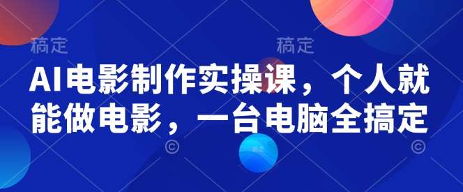 AI电影制作实操课，个人就能做电影，一台电脑全搞定-蔚县浩瑞城网络工作室AIGC社区
