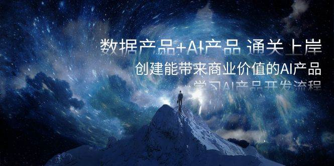 （8431期）数据产品+AI产品 通关上岸，创建能带来商业价值的AI产品，学习AI产品开发-蔚县浩瑞城网络工作室AIGC社区