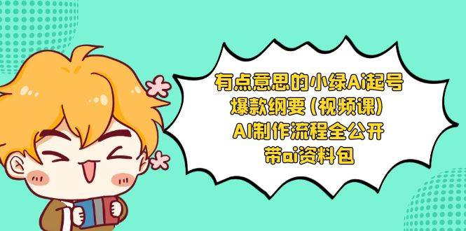 （8465期）有点意思的小绿-Ai起号爆款纲要(视频课) AI制作流程全公开，附带ai资料包-蔚县浩瑞城网络工作室AIGC社区